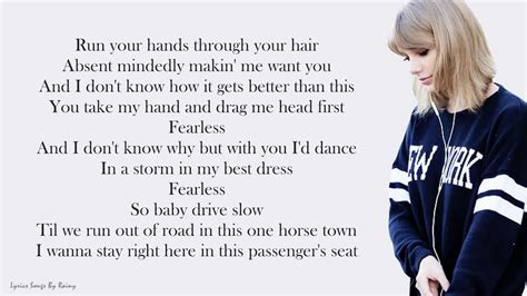 Fearless (Taylor's Version) [Prologue] lyrics. When I think back on the Fearless album and all that you turned it into, a completely involuntary smile creeps across my face. This was the musical era in which so many inside jokes were created between us, so many hugs exchanged and hands touched, so many unbreakable bonds formed.